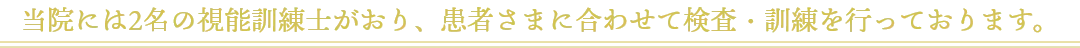 当院には2名の視能訓練士がおり、患者さまに合わせて検査・訓練を行っております。